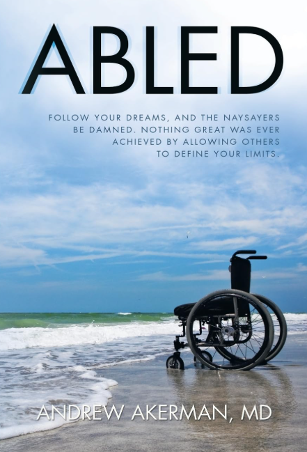 Noted Physician – Andrew Akerman, M.D. – Releases Novel “Abled: Follow Your Dreams, and the Naysayers Be Damned. Nothing Great Was Ever Achieved by Allowing Others to Define Your Limits” 1 20250610 110505818